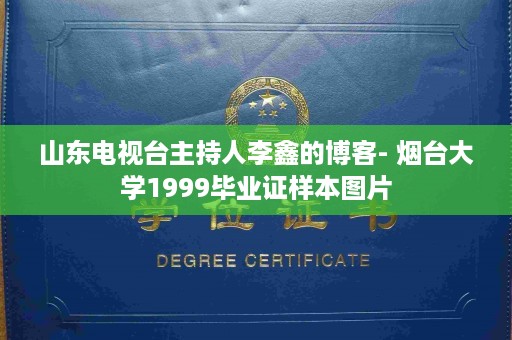 山东电视台主持人李鑫的博客- 烟台大学1999毕业证样本图片