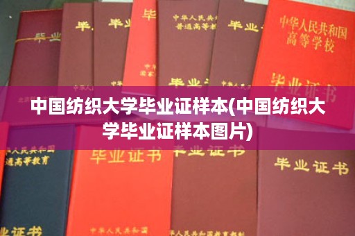 中国纺织大学毕业证样本(中国纺织大学毕业证样本图片)