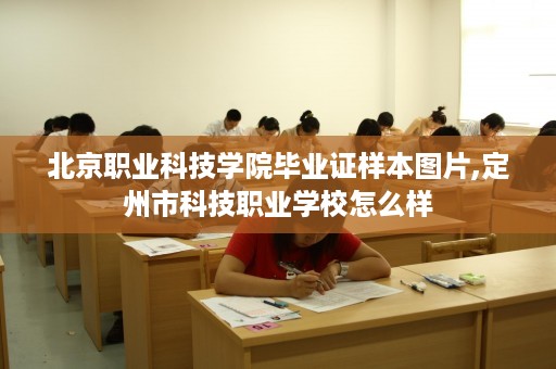 北京职业科技学院毕业证样本图片,定州市科技职业学校怎么样