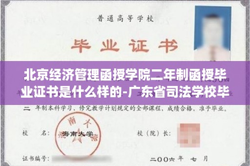 北京经济管理函授学院二年制函授毕业证书是什么样的-广东省司法学校毕业证样本图片