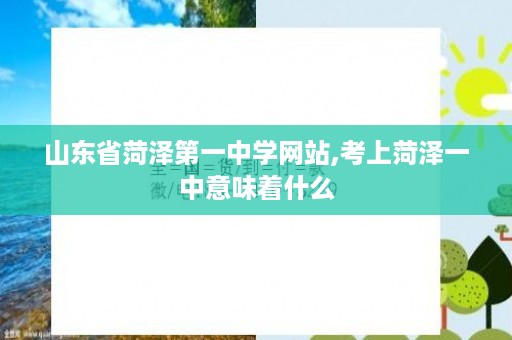 山东省菏泽第一中学网站,考上菏泽一中意味着什么