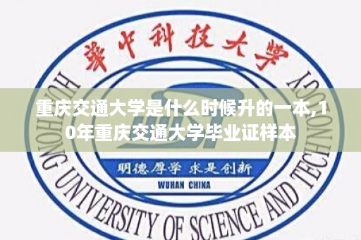 重庆交通大学是什么时候升的一本,10年重庆交通大学毕业证样本