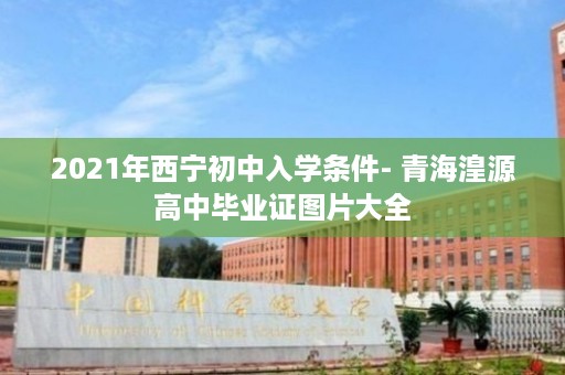 2021年西宁初中入学条件- 青海湟源高中毕业证图片大全