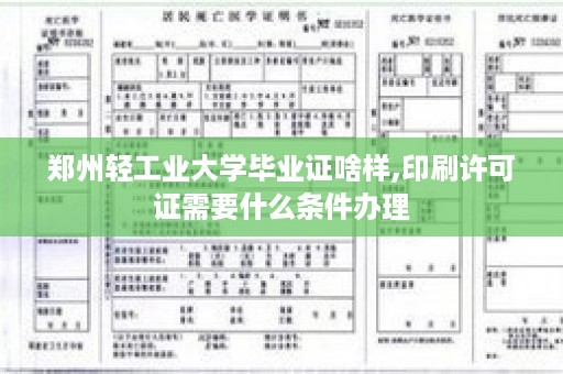郑州轻工业大学毕业证啥样,印刷许可证需要什么条件办理