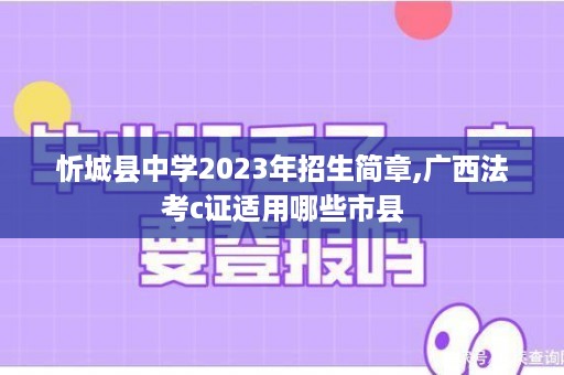 忻城县中学2023年招生简章,广西法考c证适用哪些市县