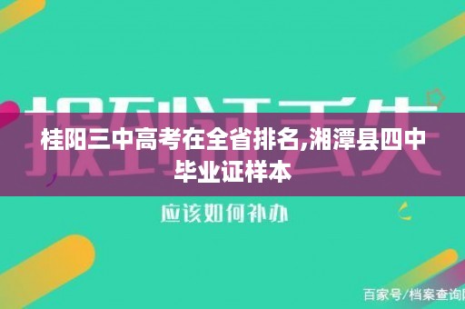 桂阳三中高考在全省排名,湘潭县四中毕业证样本