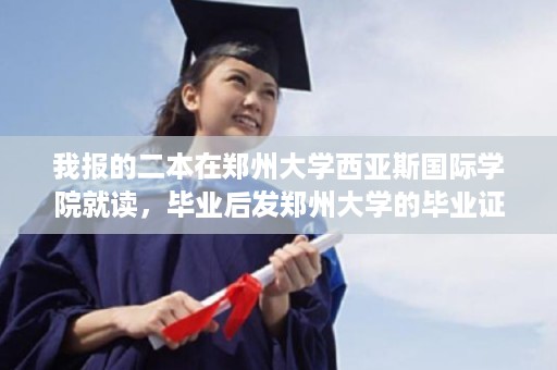 我报的二本在郑州大学西亚斯国际学院就读，毕业后发郑州大学的毕业证还是郑州大学西亚斯国际学院的,郑州大学2023毕业证什么时候发