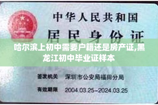 哈尔滨上初中需要户籍还是房产证,黑龙江初中毕业证样本
