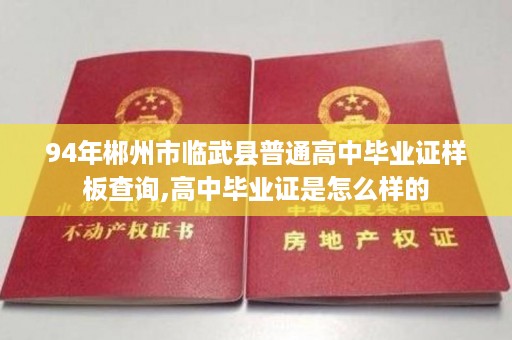 94年郴州市临武县普通高中毕业证样板查询,高中毕业证是怎么样的