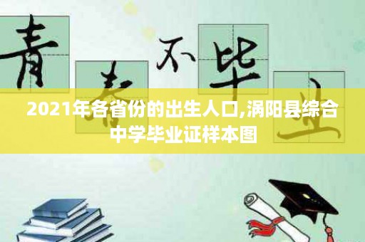2021年各省份的出生人口,涡阳县综合中学毕业证样本图