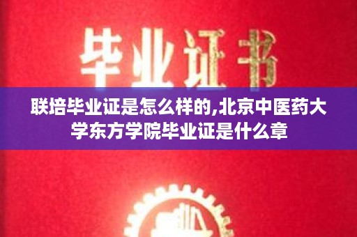 联培毕业证是怎么样的,北京中医药大学东方学院毕业证是什么章