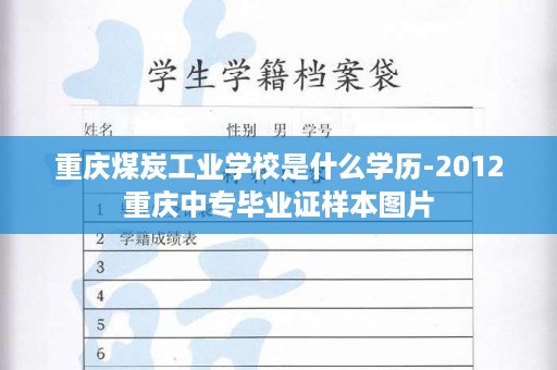 重庆煤炭工业学校是什么学历-2012重庆中专毕业证样本图片