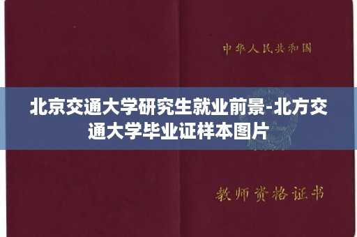 北京交通大学研究生就业前景-北方交通大学毕业证样本图片