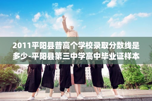 2011平阳县普高个学校录取分数线是多少-平阳县第三中学高中毕业证样本图片