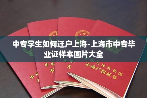 中专学生如何迁户上海-上海市中专毕业证样本图片大全