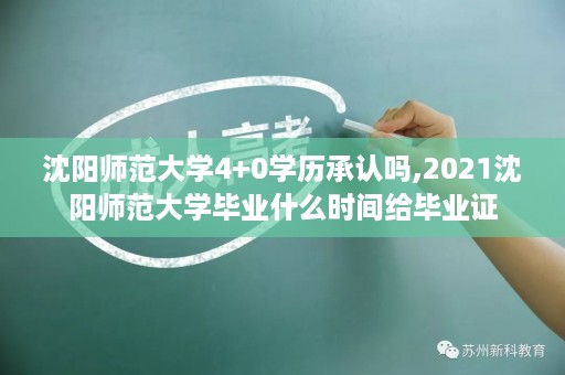 沈阳师范大学4+0学历承认吗,2021沈阳师范大学毕业什么时间给毕业证