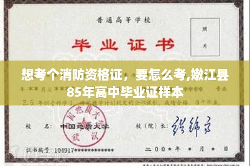 想考个消防资格证，要怎么考,嫩江县85年高中毕业证样本