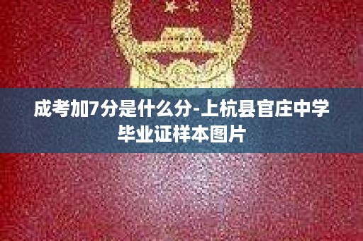 成考加7分是什么分-上杭县官庄中学毕业证样本图片
