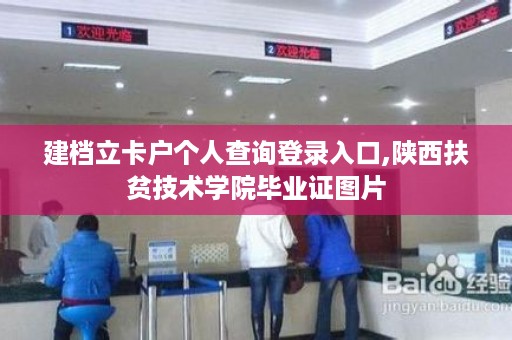建档立卡户个人查询登录入口,陕西扶贫技术学院毕业证图片