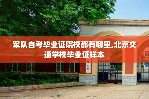 军队自考毕业证院校都有哪里,北京交通学校毕业证样本