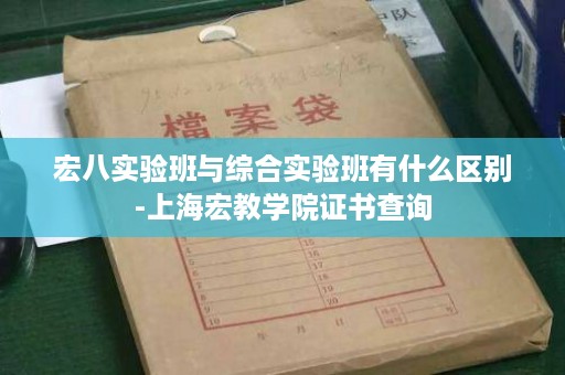 宏八实验班与综合实验班有什么区别-上海宏教学院证书查询