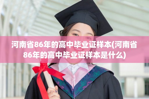 河南省86年的高中毕业证样本(河南省86年的高中毕业证样本是什么)