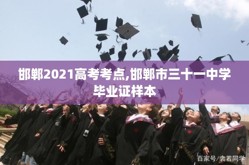 邯郸2021高考考点,邯郸市三十一中学毕业证样本