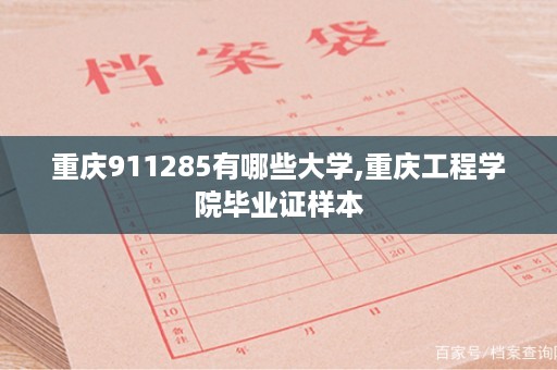 重庆911285有哪些大学,重庆工程学院毕业证样本