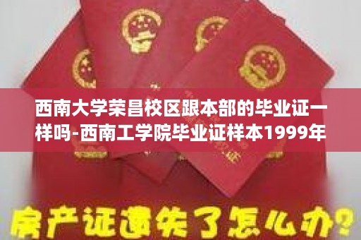 西南大学荣昌校区跟本部的毕业证一样吗-西南工学院毕业证样本1999年