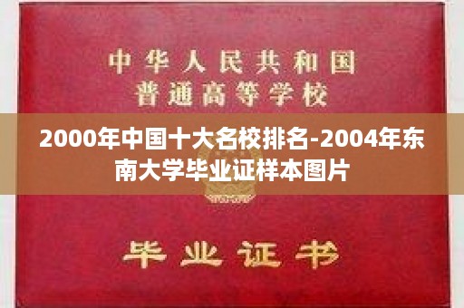 2000年中国十大名校排名-2004年东南大学毕业证样本图片