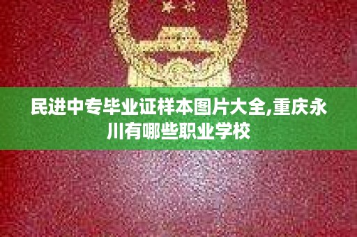 民进中专毕业证样本图片大全,重庆永川有哪些职业学校