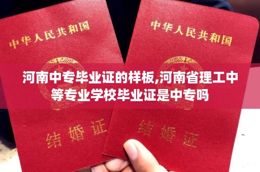 河南中专毕业证的样板,河南省理工中等专业学校毕业证是中专吗
