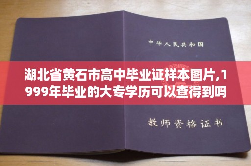 湖北省黄石市高中毕业证样本图片,1999年毕业的大专学历可以查得到吗