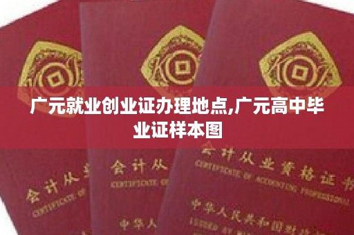 广元就业创业证办理地点,广元高中毕业证样本图