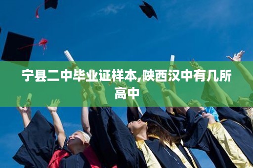 宁县二中毕业证样本,陕西汉中有几所高中