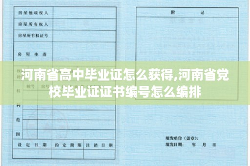河南省高中毕业证怎么获得,河南省党校毕业证证书编号怎么编排