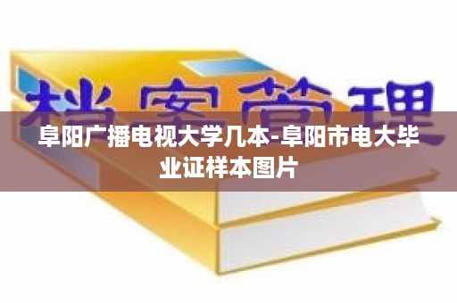 阜阳广播电视大学几本-阜阳市电大毕业证样本图片