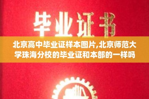 北京高中毕业证样本图片,北京师范大学珠海分校的毕业证和本部的一样吗