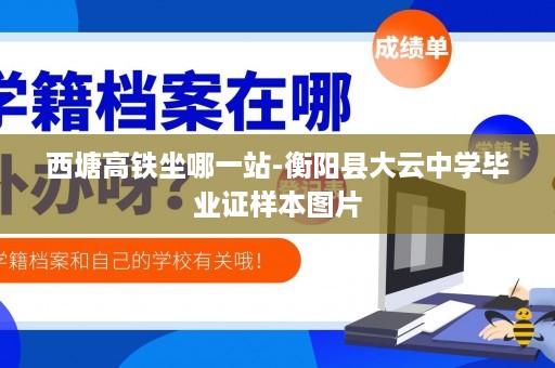 西塘高铁坐哪一站-衡阳县大云中学毕业证样本图片