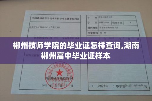 郴州技师学院的毕业证怎样查询,湖南郴州高中毕业证样本
