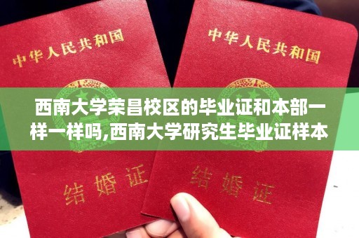 西南大学荣昌校区的毕业证和本部一样一样吗,西南大学研究生毕业证样本