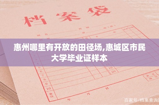 惠州哪里有开放的田径场,惠城区市民大学毕业证样本