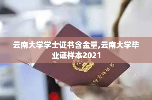 云南大学学士证书含金量,云南大学毕业证样本2021