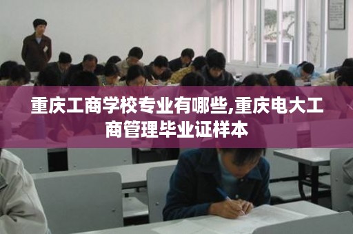 重庆工商学校专业有哪些,重庆电大工商管理毕业证样本