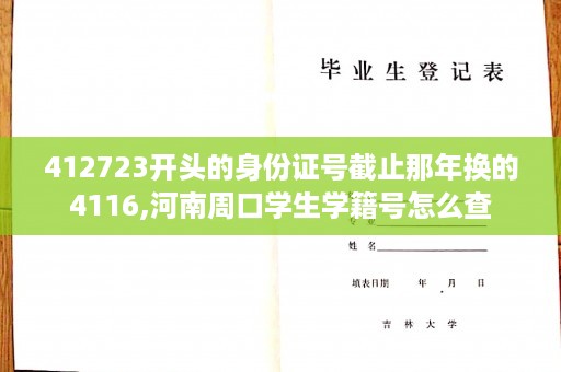 412723开头的身份证号截止那年换的4116,河南周口学生学籍号怎么查