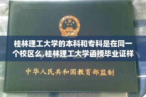桂林理工大学的本科和专科是在同一个校区么,桂林理工大学函授毕业证样本