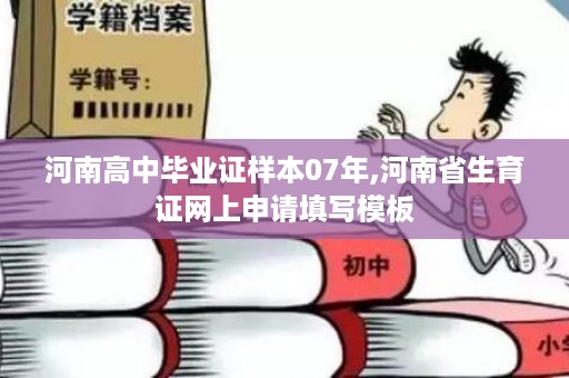 河南高中毕业证样本07年,河南省生育证网上申请填写模板