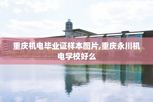 重庆机电毕业证样本图片,重庆永川机电学校好么