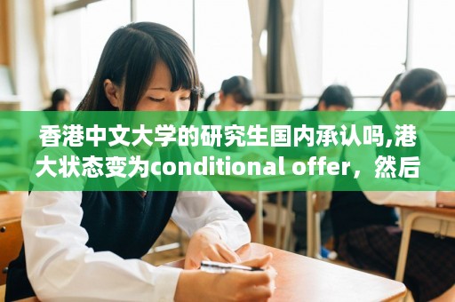 香港中文大学的研究生国内承认吗,港大状态变为conditional offer，然后应该怎么做