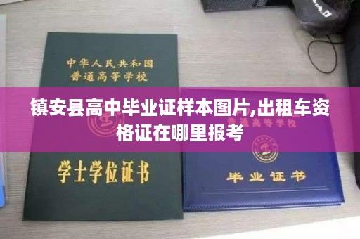 镇安县高中毕业证样本图片,出租车资格证在哪里报考